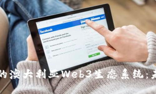 探索充满潜力的澳大利亚Web3生态系统：未来的数字变革