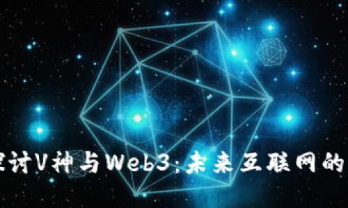 深入探讨V神与Web3：未来互联网的开拓者