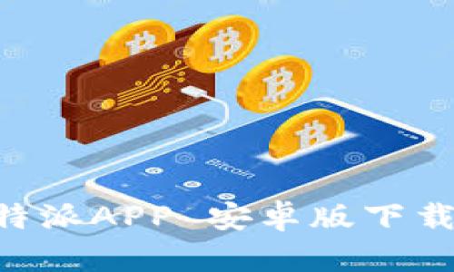 详尽的B特派APP 安卓版下载安装指南