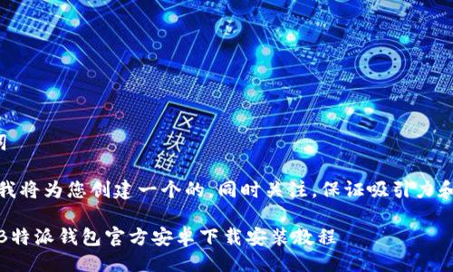 及关键词

在这里，我将为您创建一个的，同时关注，保证吸引力和相关性。

超简单！B特派钱包官方安卓下载安装教程