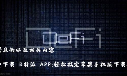 思考且的以及相关内容

免费下载 B特派 APP：轻松搞定苹果手机版下载安装