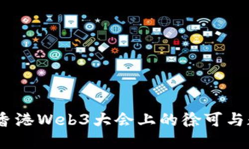 探索未来：香港Web3大会上的徐可与数字化创新