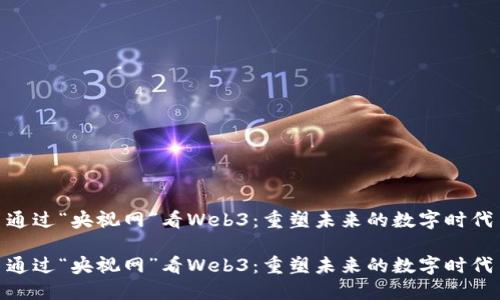 通过“央视网”看Web3：重塑未来的数字时代

通过“央视网”看Web3：重塑未来的数字时代