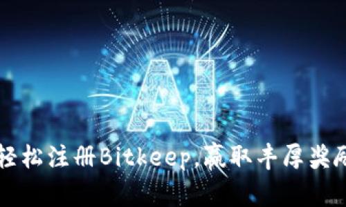  轻松注册Bitkeep，赢取丰厚奖励！
