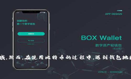比特币钱包地址查询不到的原因与解决方案

在数字货币的世界中，比特币已经成为了家喻户晓的名字。许多人因为投资、交易或者仅仅出于好奇而进入这个领域。然而，在使用比特币的过程中，遇到钱包地址查询不到的情况并不少见。这个问题到底是什么原因造成的？又该如何解决呢？接下来我们将详细探讨这些问题。

比特币钱包地址查询不到的原因与解决方案