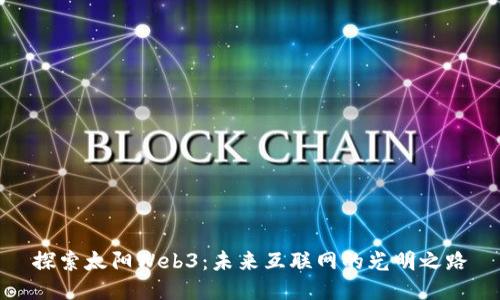 探索太阳Web3：未来互联网的光明之路