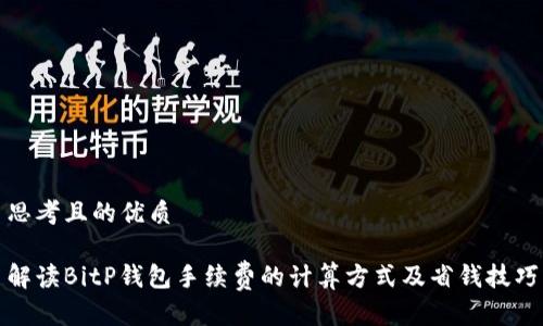 思考且的优质

解读BitP钱包手续费的计算方式及省钱技巧