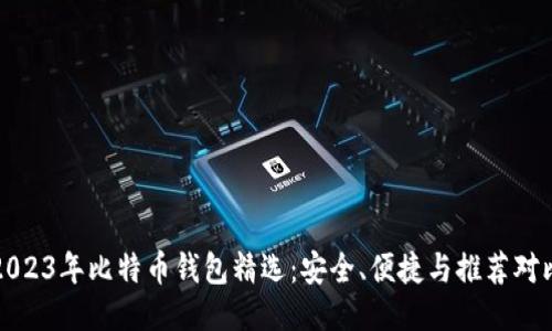 2023年比特币钱包精选：安全、便捷与推荐对比