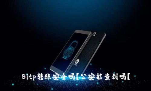 Bitp转账安全吗？公安能查到吗？