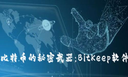 轻松获取比特币的秘密武器：BitKeep软件下载指南