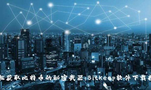 轻松获取比特币的秘密武器：BitKeep软件下载指南