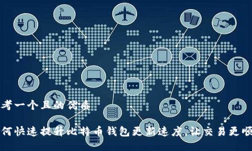 思考一个且的优质

如何快速提升比特币钱包更新速度，让交易更顺畅