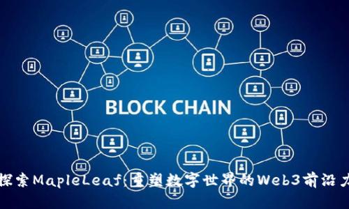 : 探索MapleLeaf：重塑数字世界的Web3前沿力量