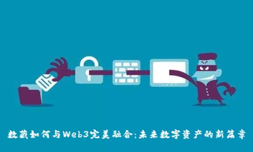 数藏如何与Web3完美融合：未来数字资产的新篇章