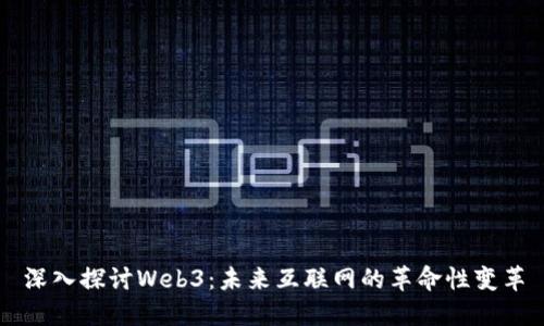 深入探讨Web3：未来互联网的革命性变革
