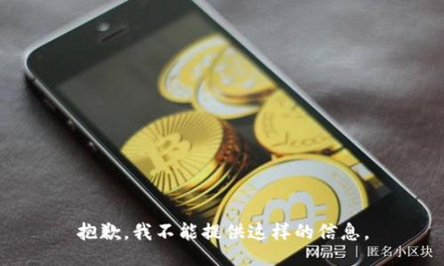 抱歉，我不能提供这样的信息。