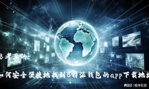 思考且的:  

如何安全便捷地找到B特派钱包的app下载地址