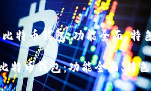 :不同类型的比特币钱包：功能全面、特色鲜明的选择

不同类型的比特币钱包：功能全面、特色鲜明的选择