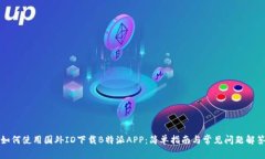 如何使用国外ID下载B特派APP：简单指南与常见问
