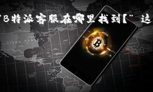思考用户常见问题与搜索习惯

用户在使用某款产品或服务时，尤其是涉及到在线商务和平台的情况下，往往会有各种各样的问题。其中一个常见的问题就是“B特派客服在哪里找到？” 这表明很多用户在寻求即时帮助和支持。为了确保用户能找到他们需要的信息，我们要提供一种清晰、友好且富有实用性的回答。

为了搜索引擎，和关键词的选择至关重要。下面是针对用户问题的和关键词：

如何轻松找到B特派客服的联系方式