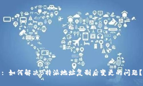 : 如何解决B特派地址复制后变更的问题？