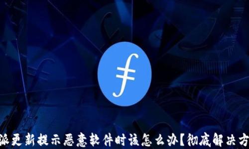 
当B特派更新提示恶意软件时该怎么办？彻底解决方案指南