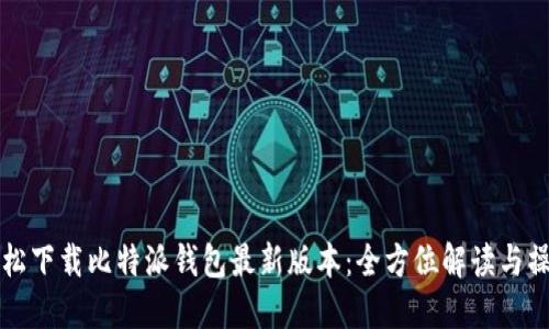 如何轻松下载比特派钱包最新版本：全方位解读与操作指南
