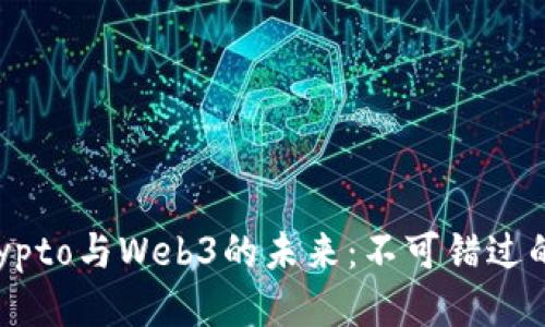 深入探索Crypto与Web3的未来：不可错过的机会与挑战