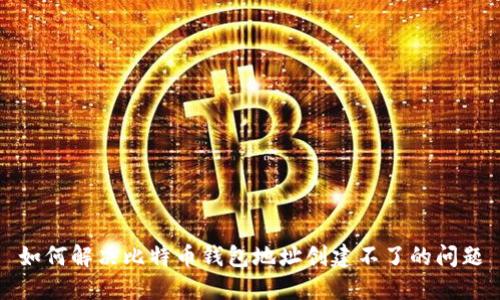 如何解决比特币钱包地址创建不了的问题