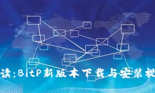 全面解读：BitP新版本下载与安装视频教程