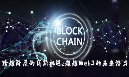 跨越阶层的崭新机遇：超越Web3的未来潜力