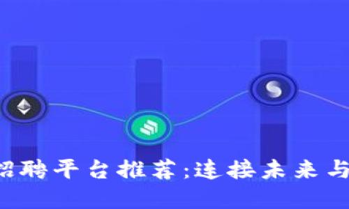 国内最佳Web3招聘平台推荐：连接未来与科技人才的桥梁