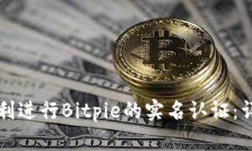 如何顺利进行Bitpie的实名认证：详尽指南
