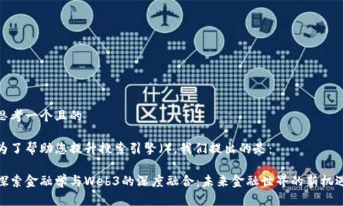 思考一个且的

为了帮助您提升搜索引擎（），我们提出的是：

探索金融学与Web3的深度融合：未来金融世界的新机遇