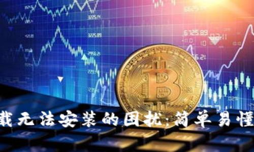 解决B特派下载无法安装的困扰：简单易懂的步骤与技巧
