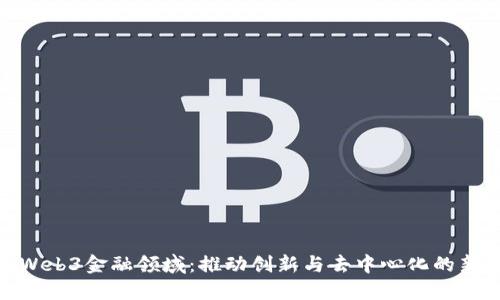 探索Web3金融领域：推动创新与去中心化的新时代