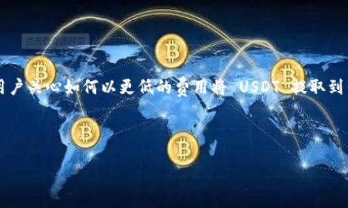 摘要

USDT（Tether）作为一种广泛使用的稳定币，越来越多的人选择将其用于交易、存储价值或转账。有很多用户关心如何以更低的费用将 USDT 提取到钱包中。本文将为您详细介绍提取 USDT 的流程和一些省钱的小技巧，帮助您灵活应对各种手续费问题。



如何以最低费用将 USDT 提取到钱包中的实用技巧