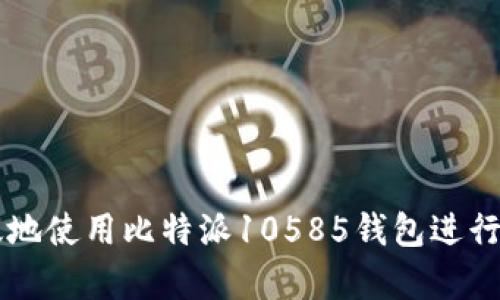 如何安全有效地使用比特派10585钱包进行加密货币交易