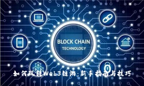 如何玩转Web3链游：新手指南与技巧