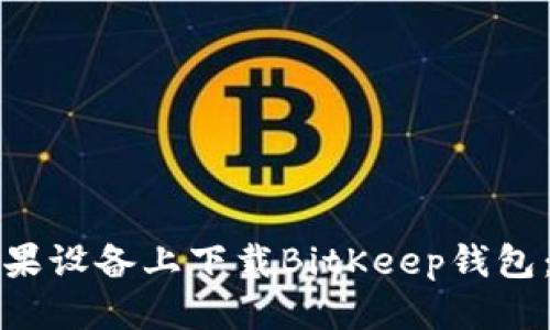优质
如何在苹果设备上下载BitKeep钱包：全面指南