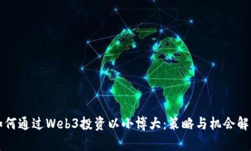 如何通过Web3投资以小博大：策略与机会解析