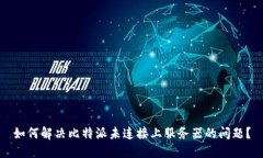 如何解决比特派未连接上服务器的问题？
