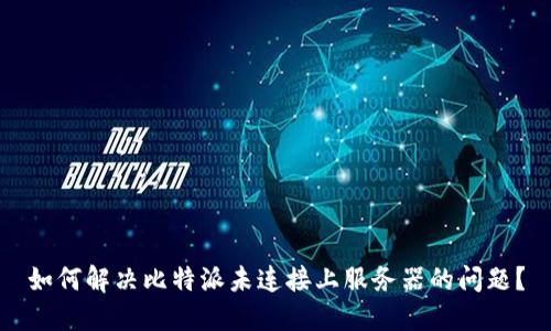如何解决比特派未连接上服务器的问题？
