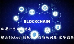 思考一个且的优质解决BitKeep钱包收不到钱的问题