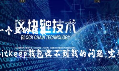 思考一个且的优质

解决BitKeep钱包收不到钱的问题：完整指南