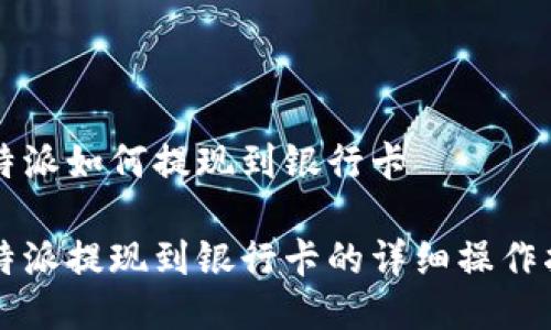 比特派如何提现到银行卡

比特派提现到银行卡的详细操作指南