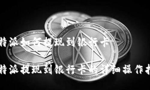 比特派如何提现到银行卡

比特派提现到银行卡的详细操作指南