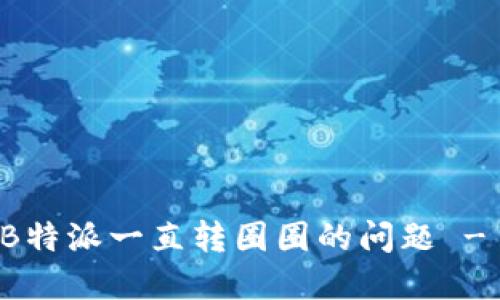 如何解决B特派一直转圈圈的问题 - 详细指南