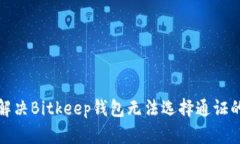 如何解决Bitkeep钱包无法选择通证的问题