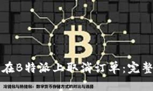 如何在B特派上取消订单：完整指南